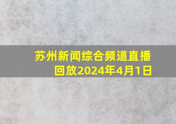 苏州新闻综合频道直播回放2024年4月1日