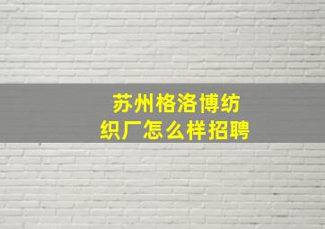 苏州格洛博纺织厂怎么样招聘