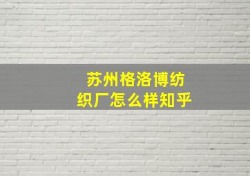 苏州格洛博纺织厂怎么样知乎