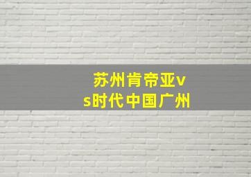 苏州肯帝亚vs时代中国广州