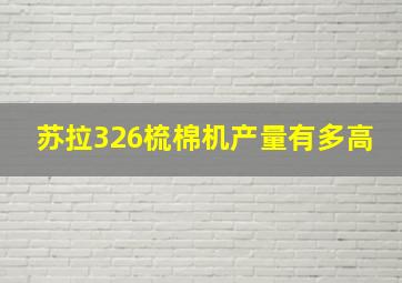 苏拉326梳棉机产量有多高