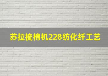 苏拉梳棉机228纺化纤工艺