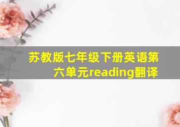 苏教版七年级下册英语第六单元reading翻译