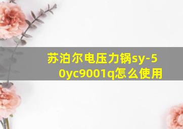 苏泊尔电压力锅sy-50yc9001q怎么使用