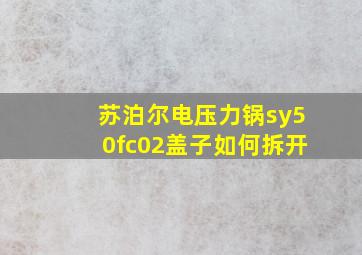 苏泊尔电压力锅sy50fc02盖子如何拆开