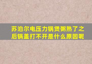 苏泊尔电压力锅煲粥熟了之后锅盖打不开是什么原因呢