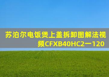 苏泊尔电饭煲上盖拆卸图解法视频CFXB40HC2一120