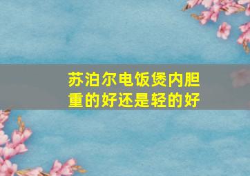 苏泊尔电饭煲内胆重的好还是轻的好