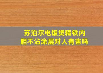 苏泊尔电饭煲精铁内胆不沾涂层对人有害吗