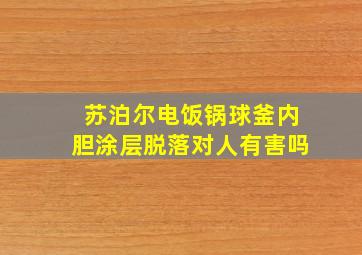 苏泊尔电饭锅球釜内胆涂层脱落对人有害吗