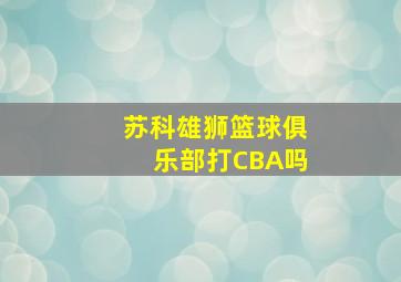 苏科雄狮篮球俱乐部打CBA吗