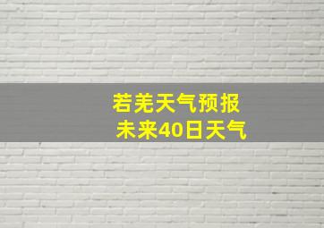 若羌天气预报未来40日天气