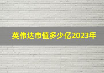 英伟达市值多少亿2023年