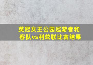 英冠女王公园巡游者和客队vs利兹联比赛结果