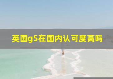 英国g5在国内认可度高吗