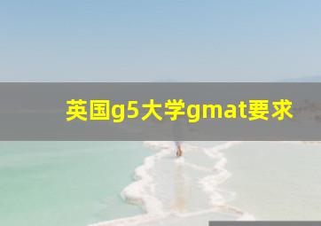 英国g5大学gmat要求