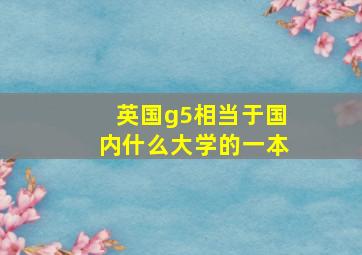 英国g5相当于国内什么大学的一本