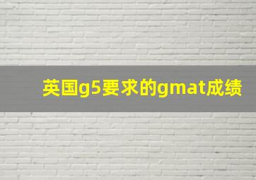 英国g5要求的gmat成绩