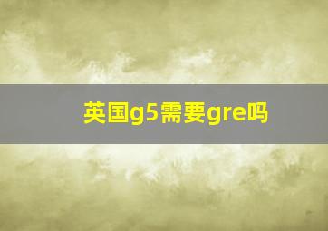 英国g5需要gre吗