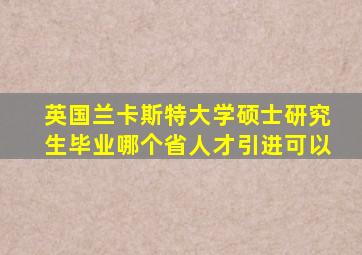 英国兰卡斯特大学硕士研究生毕业哪个省人才引进可以