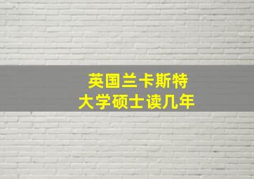 英国兰卡斯特大学硕士读几年