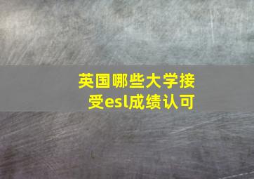 英国哪些大学接受esl成绩认可