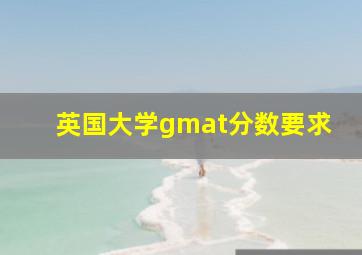 英国大学gmat分数要求