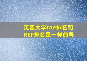 英国大学rae排名和REF排名是一样的吗