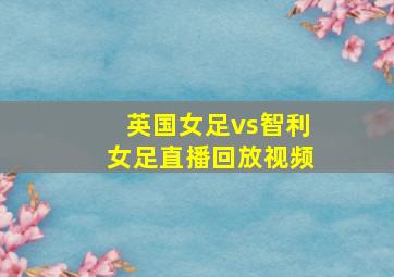 英国女足vs智利女足直播回放视频