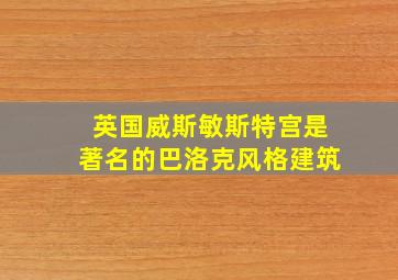 英国威斯敏斯特宫是著名的巴洛克风格建筑