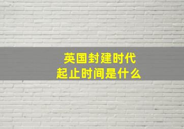 英国封建时代起止时间是什么