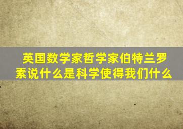 英国数学家哲学家伯特兰罗素说什么是科学使得我们什么