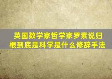 英国数学家哲学家罗素说归根到底是科学是什么修辞手法