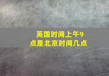 英国时间上午9点是北京时间几点