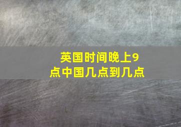 英国时间晚上9点中国几点到几点