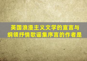 英国浪漫主义文学的宣言与纲领抒情歌谣集序言的作者是