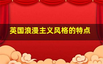 英国浪漫主义风格的特点