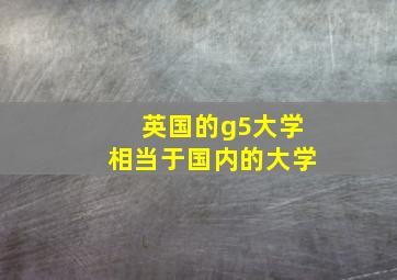 英国的g5大学相当于国内的大学