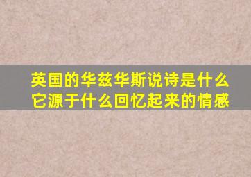 英国的华兹华斯说诗是什么它源于什么回忆起来的情感