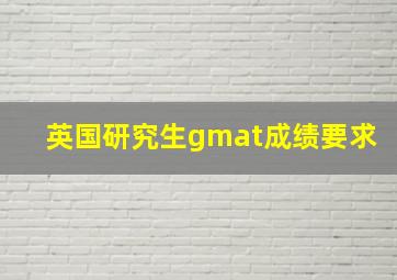 英国研究生gmat成绩要求