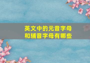 英文中的元音字母和辅音字母有哪些