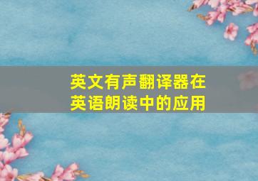 英文有声翻译器在英语朗读中的应用