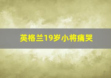 英格兰19岁小将痛哭