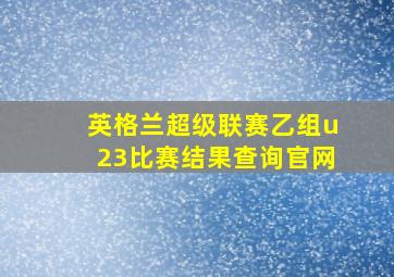 英格兰超级联赛乙组u23比赛结果查询官网