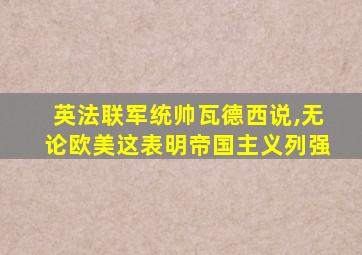 英法联军统帅瓦德西说,无论欧美这表明帝国主义列强