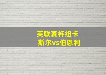 英联赛杯纽卡斯尔vs伯恩利