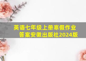 英语七年级上册寒假作业答案安徽出版社2024版