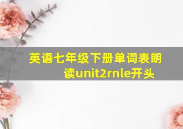 英语七年级下册单词表朗读unit2rnle开头