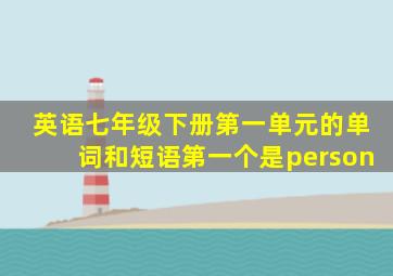 英语七年级下册第一单元的单词和短语第一个是person