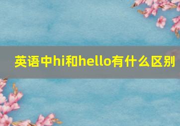 英语中hi和hello有什么区别